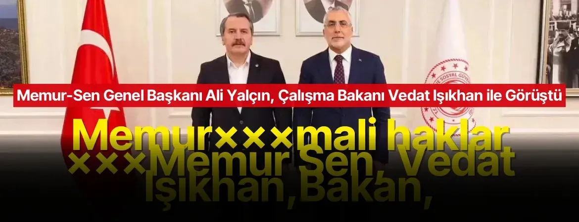 Memur-Sen Genel Başkanı Ali Yalçın, Çalışma Bakanı Vedat Işıkhan ile Görüştü